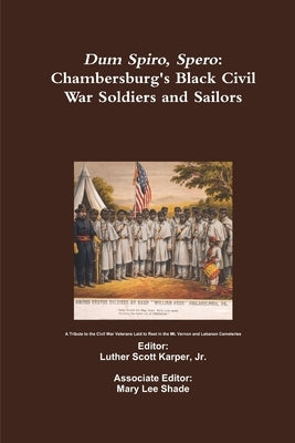 Dum Spiro, Spero: Chambersburg's Black Civil War Soldiers and Sailors by Karper, Luther Scott, Jr.