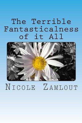 The Terrible Fantasticalness of it All by Zamlout, Nicole