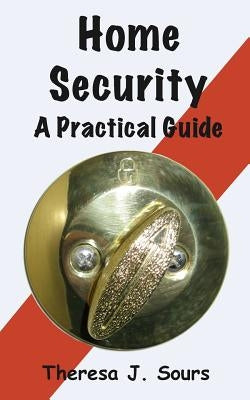 Home Security: A Practical Guide by Sours, Theresa J.