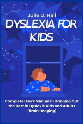 Dyslexia for Kids: Complete Users Manual in Bringing Out the Best in Dyslexic Kids and Adults (Brain Imaging) by Hall, Julie D.