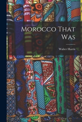 Morocco That Was by Harris, Walter
