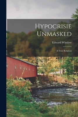 Hypocrisie Unmasked: A True Relation by Winslow, Edward