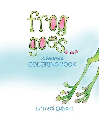 Frog Goes... A Barnyard Coloring Book by Osborn, Traci