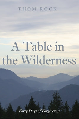 A Table in the Wilderness: Forty Days of Forgiveness by Rock, Thom