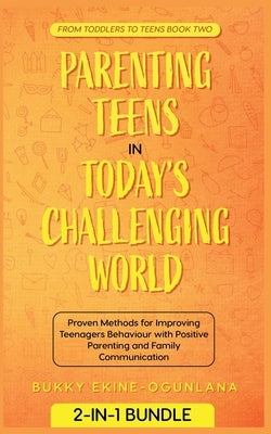 Parenting Teens in Today's Challenging World: Proven Methods for Improving Teenagers Behaviour with Positive Parenting and Family Communication by Ekine-Ogunlana, Bukky