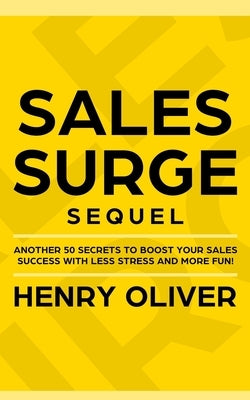 Sales Surge Sequel: Another 50 Secrets to Boost Your Sales Success With Less Stress and More Fun! by Oliver, Henry