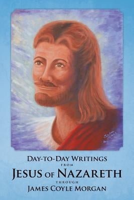 Day-to-Day Writings from Jesus of Nazareth through James Coyle Morgan by Morgan, James Coyle