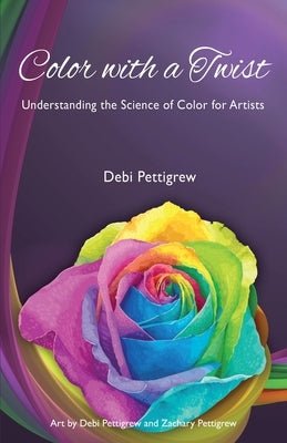 Color with a Twist: Understanding the Science of Color for Artists by Pettigrew, Debi