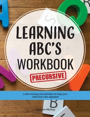 Learning ABC's Workbook - Precursive: Tracing and activities to help your child learn precursive uppercase and lowercase letters by McKay, Autumn