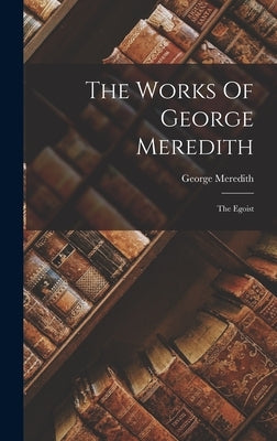The Works Of George Meredith: The Egoist by Meredith, George
