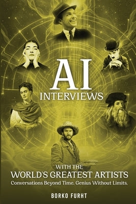 AI Interviews with the World's Greatest Artists: Conversations Beyond Time. Genius Without Limits. by Furht, Borko