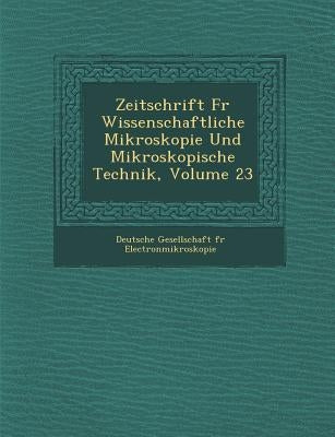 Zeitschrift F R Wissenschaftliche Mikroskopie Und Mikroskopische Technik, Volume 23 by Deutsche Gesellschaft F. R. Electronmikr
