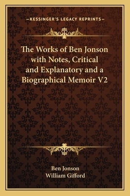 The Works of Ben Jonson with Notes, Critical and Explanatory and a Biographical Memoir V2 by Jonson, Ben