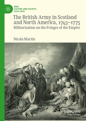 The British Army in Scotland and North America, 1745-1775: Militarisation on the Fringes of the Empire by Martin, Nicola