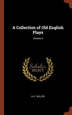 A Collection of Old English Plays; Volume 4 by Bullen, A. H.