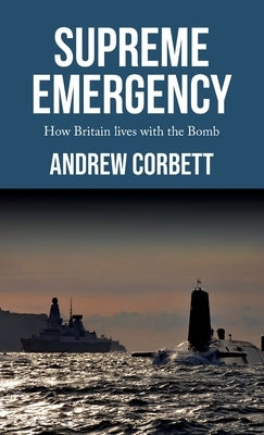 Supreme Emergency: How Britain Lives with the Bomb by Corbett, Andrew