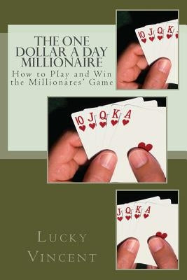 The One Dollar A Day Millionaire: How to Play and Win The Millionaires' Game by Vincent, Lucky