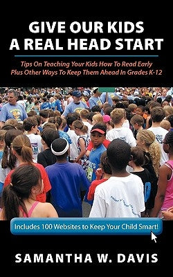 Give Our Kids A Real Head Start: Tips On Teaching Your Kids How To Read Early Plus Other Ways To Keep Them Ahead In Grades K-12 by Davis, Samantha W.