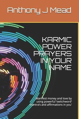 Karmic Power Prayers in Your Name: Manifest Money and Love by Using Powerful 'switchword' Mantra's and Affirmations in You' by Mead, Anthony