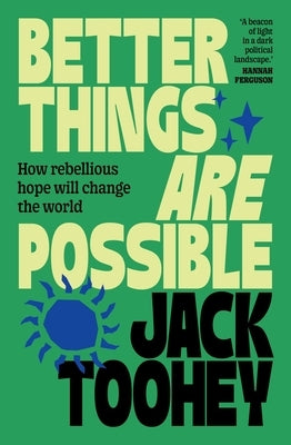 Better Things Are Possible: How Rebellious Hope Will Change the World by Toohey, Jack