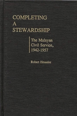 Completing a Stewardship: The Malayan Civil Service, 1942-1957 by Heussler, Robert