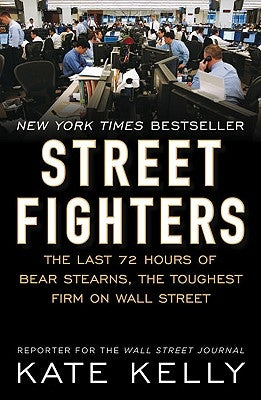 Street Fighters: The Last 72 Hours of Bear Stearns, the Toughest Firm on Wall Street by Kelly, Kate