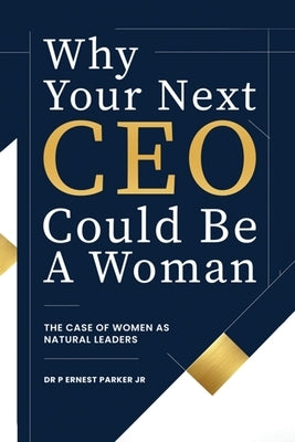 Why Your Next CEO Could Be a Woman: The Case for Women as Natural Leaders by Parker, P. Ernest, Jr.