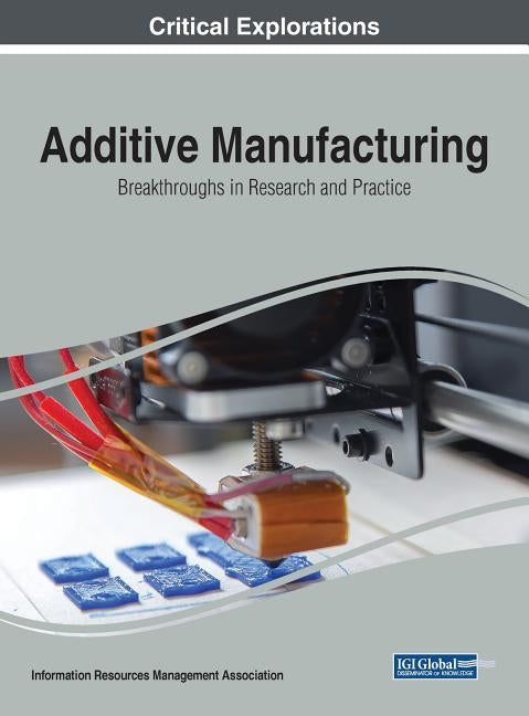 Additive Manufacturing: Breakthroughs in Research and Practice by Management Association, Information Reso