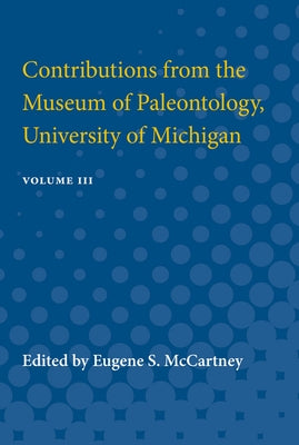 Contributions from the Museum of Paleontology: Containing Papers Published Between November 10, 1928, and April 9, 1932 Volume 3 by McCartney, Eugene S.