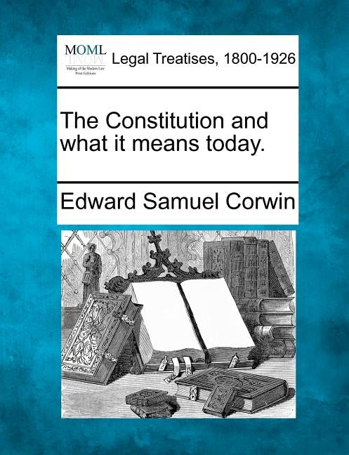 The Constitution and What It Means Today. by Corwin, Edward Samuel