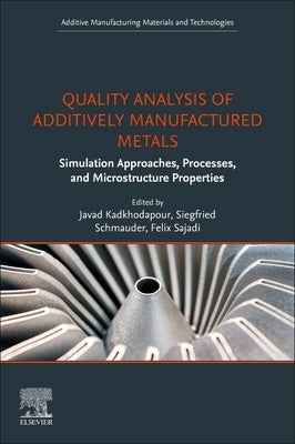 Quality Analysis of Additively Manufactured Metals: Simulation Approaches, Processes, and Microstructure Properties by Kadkhodapour, Javad