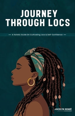 Journey Through Locs: A Holistic Guide On Cultivating Locs & Self-Confidence by Reneé, Jocelyn