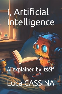 I, Artificial Intelligence: AI explained by Itself by Cassina, Luca