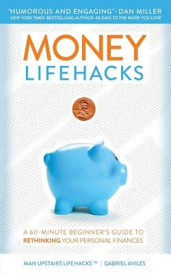 Money LifeHacks: A 60-Minute Beginner's Guide to Rethinking Your Personal Finances by Aviles, Gabriel