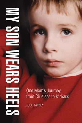 My Son Wears Heels: One Mom's Journey from Clueless to Kickass by Tarney, Julie