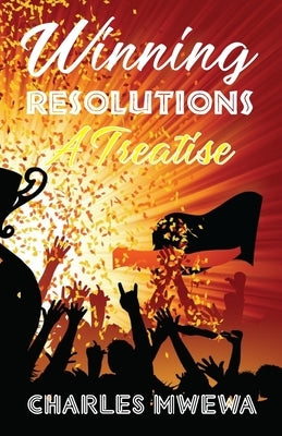 Winning Resolutions: A Treatise by Mwewa, Charles