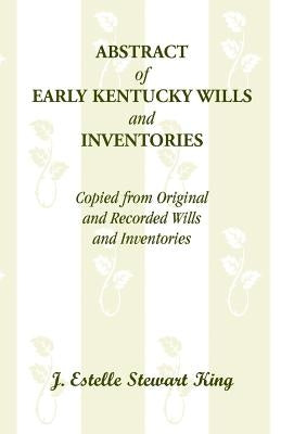 Abstract of Early Kentucky Wills and Inventories, Copied from Original and Recorded Wills and Inventories by King, J. Estelle Stewart