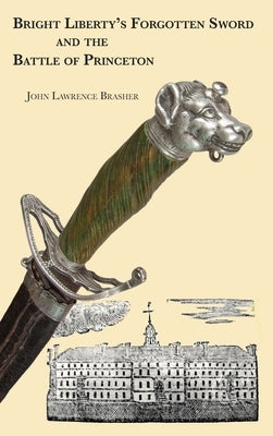 Bright Liberty's Forgotten Sword and the Battle of Princeton by Brasher, John Lawrence