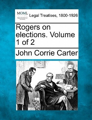 Rogers on elections. Volume 1 of 2 by Carter, John Corrie