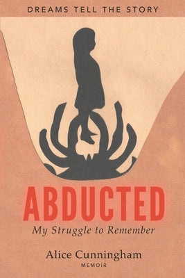 Abducted: My Struggle to Remember by Cunningham, Alice