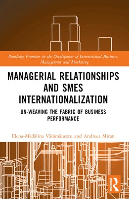 Managerial Relationships and SMEs Internationalization: Un-weaving the Fabric of Business Performance by Vătămănescu, Elena-Mă