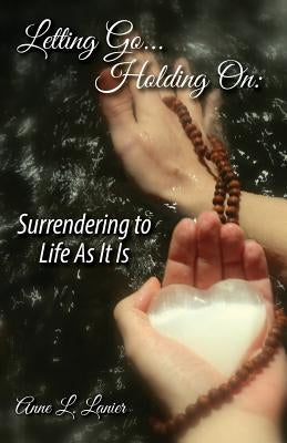 Letting Go...Holding On: Surrendering to Life As It Is by Lanier, Anne L.