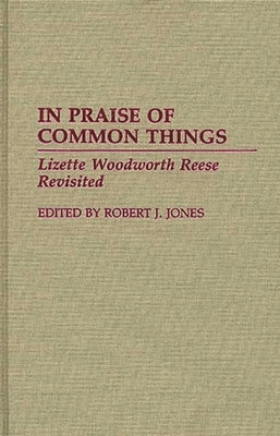 In Praise of Common Things: Lizette Woodworth Reese Revisited by Jones, Robert J.