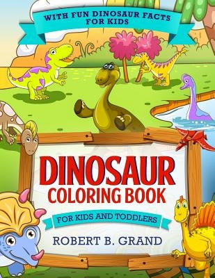 Dinosaur Coloring Book for Kids and Toddlers: With fun Dinosaur facts for kids by Grand, Robert B.