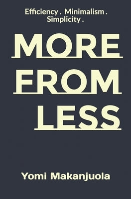 More From Less: Efficiency . Minimalism . Simplicity . by Makanjuola, Yomi