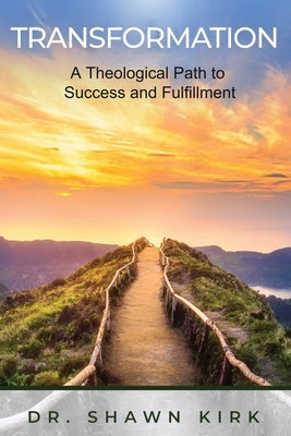 Transformation: A Theological Path to Success and Fulfilment by Kirk, Shawn