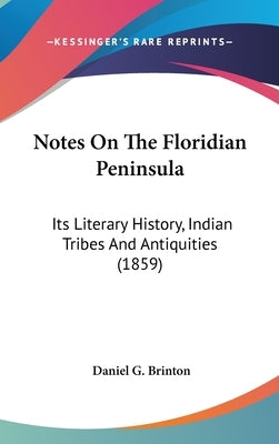Notes On The Floridian Peninsula: Its Literary History, Indian Tribes And Antiquities (1859) by Brinton, Daniel G.