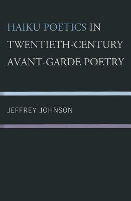 Haiku Poetics in Twentieth Century Avant-Garde Poetry by Johnson, Jeffrey