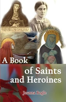 A Book of Saints and Heroines by Bogle, Joanna