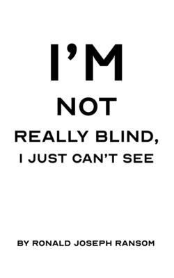 I'm Not Really Blind, I Just Can't See by Ransom, Ronald Joseph